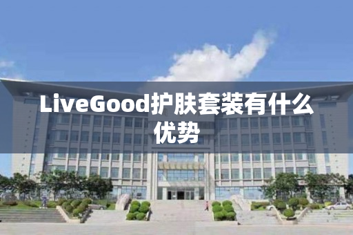 LiveGood护肤套装有什么优势