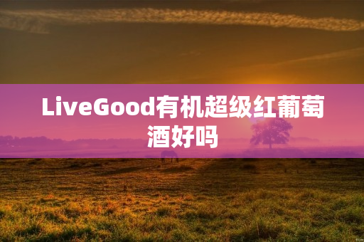 LiveGood有机超级红葡萄酒好吗