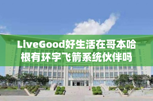 LiveGood好生活在哥本哈根有环宇飞箭系统伙伴吗