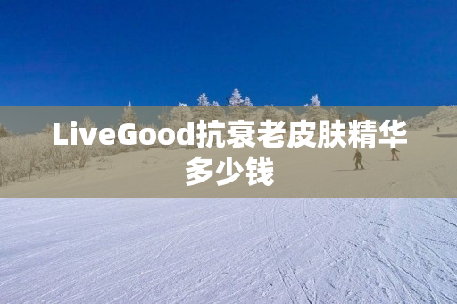 LiveGood抗衰老皮肤精华多少钱