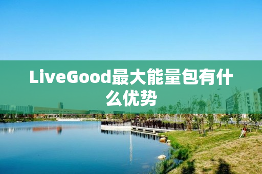 LiveGood最大能量包有什么优势