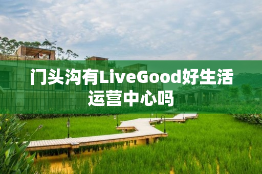 门头沟有LiveGood好生活运营中心吗