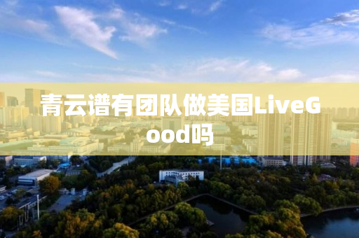 青云谱有团队做美国LiveGood吗