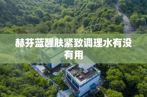 赫芬蓝醒肤紧致调理水有没有用