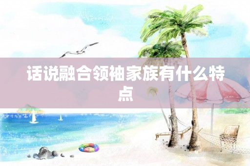 话说融合领袖家族有什么特点