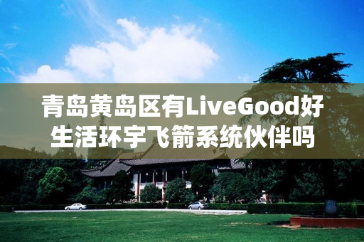 青岛黄岛区有LiveGood好生活环宇飞箭系统伙伴吗