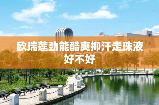 欧瑞莲劲能酷爽抑汗走珠液好不好
