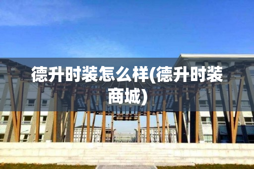 德升时装怎么样(德升时装商城)