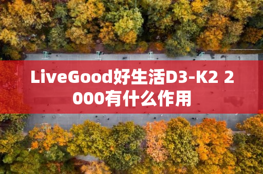 LiveGood好生活D3-K2 2000有什么作用