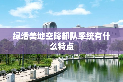 绿活美地空降部队系统有什么特点