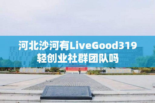 河北沙河有LiveGood319轻创业社群团队吗