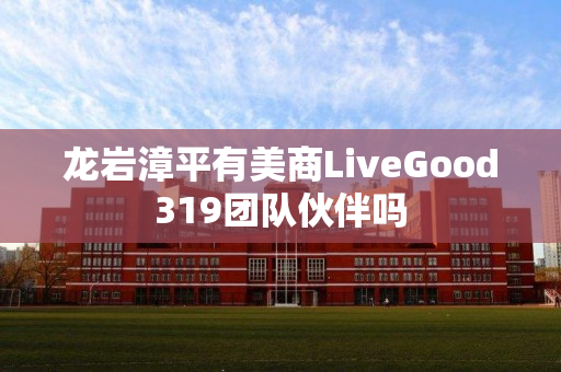 龙岩漳平有美商LiveGood319团队伙伴吗