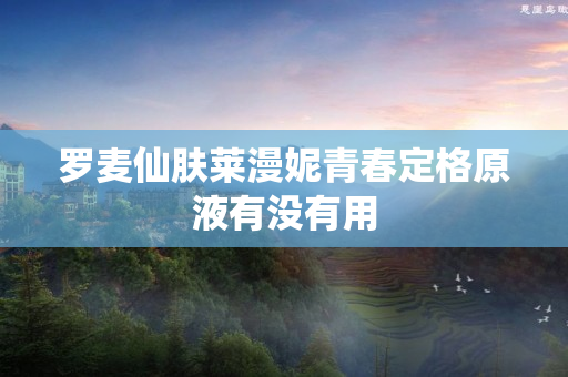 罗麦仙肤莱漫妮青春定格原液有没有用