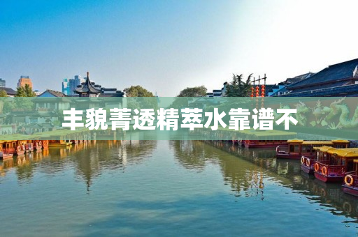 丰貌菁透精萃水靠谱不