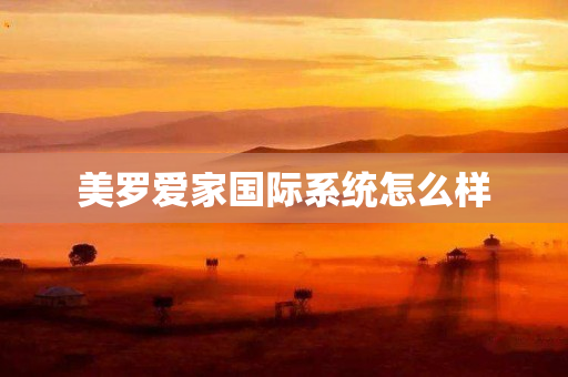 美罗爱家国际系统怎么样