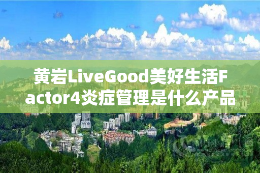 黄岩LiveGood美好生活Factor4炎症管理是什么产品