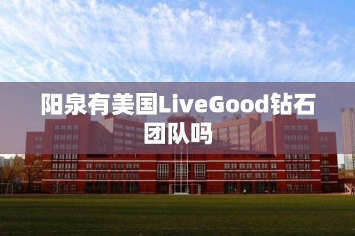 阳泉有美国LiveGood钻石团队吗