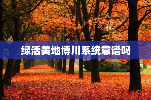 绿活美地博川系统靠谱吗