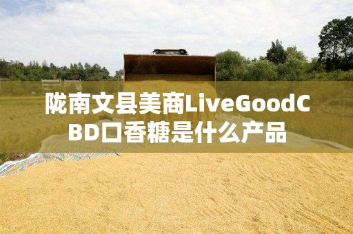 陇南文县美商LiveGoodCBD口香糖是什么产品