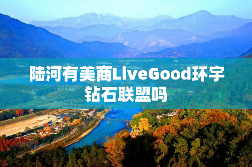 陆河有美商LiveGood环宇钻石联盟吗