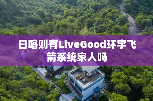 日喀则有LiveGood环宇飞箭系统家人吗