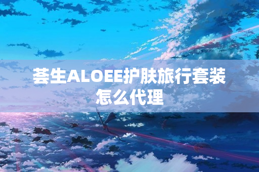 荟生ALOEE护肤旅行套装怎么代理