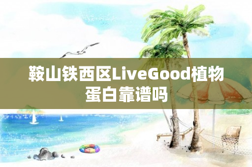 鞍山铁西区LiveGood植物蛋白靠谱吗