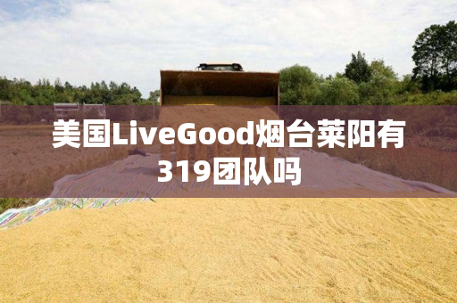 美国LiveGood烟台莱阳有319团队吗