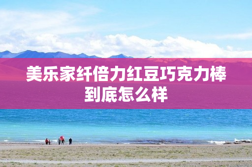 美乐家纤倍力红豆巧克力棒到底怎么样