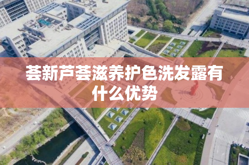 荟新芦荟滋养护色洗发露有什么优势