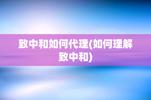 致中和如何代理(如何理解致中和)