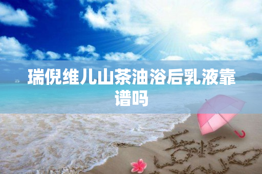 瑞倪维儿山茶油浴后乳液靠谱吗