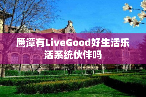 鹰潭有LiveGood好生活乐活系统伙伴吗