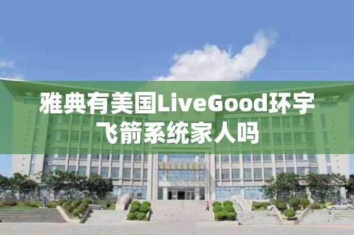 雅典有美国LiveGood环宇飞箭系统家人吗