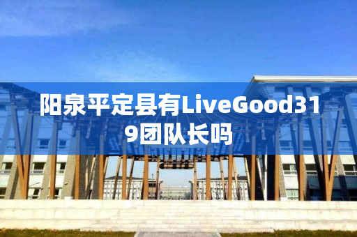 阳泉平定县有LiveGood319团队长吗
