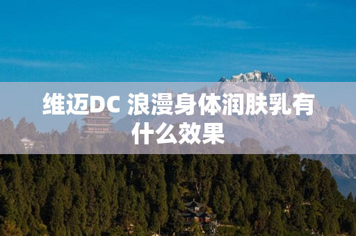 维迈DC 浪漫身体润肤乳有什么效果