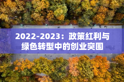 2022-2023：政策红利与绿色转型中的创业突围