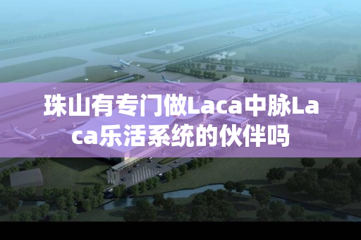 珠山有专门做Laca中脉Laca乐活系统的伙伴吗