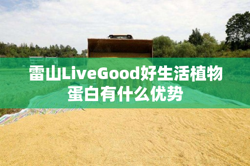 雷山LiveGood好生活植物蛋白有什么优势