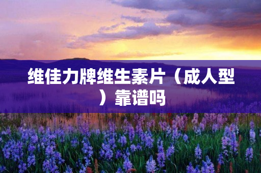 维佳力牌维生素片（成人型）靠谱吗