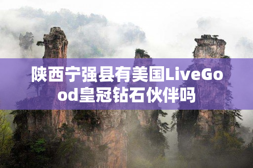 陕西宁强县有美国LiveGood皇冠钻石伙伴吗