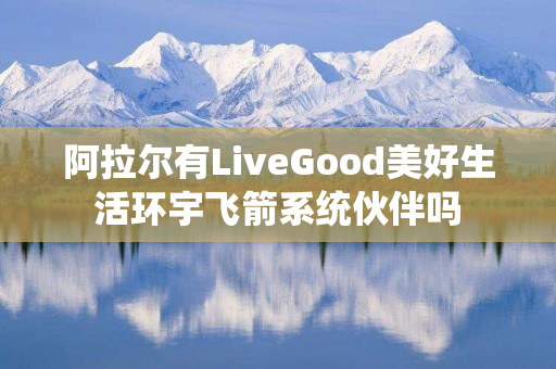 阿拉尔有LiveGood美好生活环宇飞箭系统伙伴吗