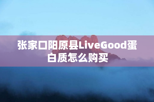张家口阳原县LiveGood蛋白质怎么购买