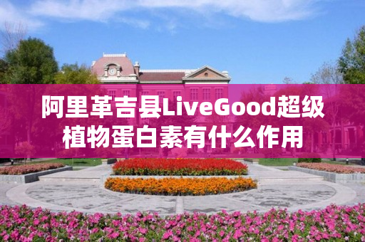 阿里革吉县LiveGood超级植物蛋白素有什么作用