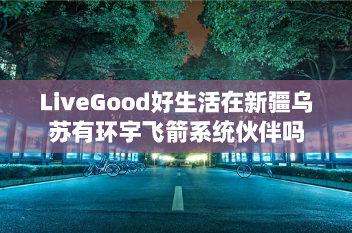 LiveGood好生活在新疆乌苏有环宇飞箭系统伙伴吗