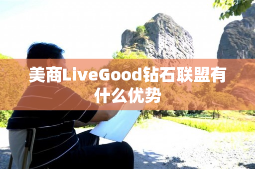 美商LiveGood钻石联盟有什么优势