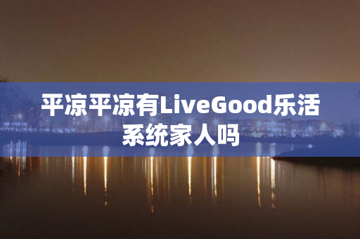 平凉平凉有LiveGood乐活系统家人吗