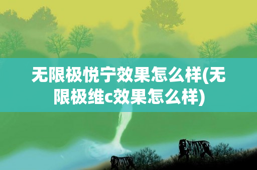 无限极悦宁效果怎么样(无限极维c效果怎么样)