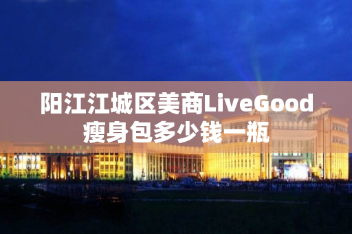 阳江江城区美商LiveGood瘦身包多少钱一瓶