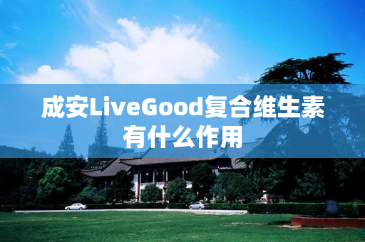 成安LiveGood复合维生素有什么作用